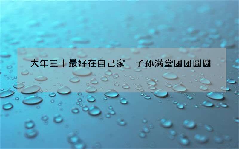 大年三十最好在自己家 子孙满堂团团圆圆